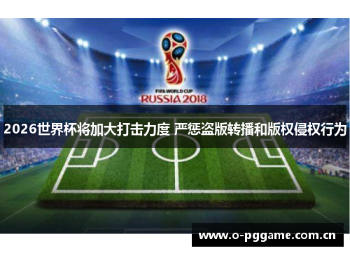 2026世界杯将加大打击力度 严惩盗版转播和版权侵权行为