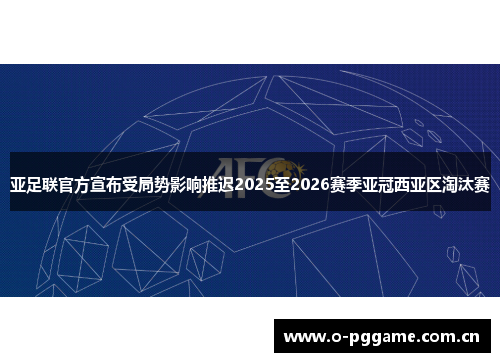 亚足联官方宣布受局势影响推迟2025至2026赛季亚冠西亚区淘汰赛