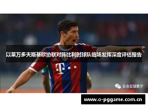 以莱万多夫斯基欧协联对阵比利时球队临场发挥深度评估报告 以莱万多夫斯基欧协联对阵比利时球队临场发挥深度评估报告